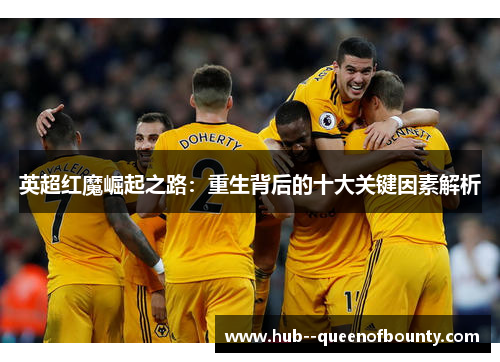 英超红魔崛起之路:重生背后的十大关键因素解析 英超红魔崛起之路:重生背后的十大关键因素解析