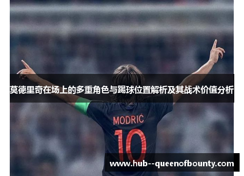 莫德里奇在场上的多重角色与踢球位置解析及其战术价值分析 莫德里奇在场上的多重角色与踢球位置解析及其战术价值分析