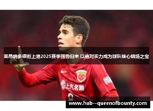 莱昂纳多领衔上港2025赛季强势归来 以绝对实力成为球队核心镇场之宝 莱昂纳多领衔上港2025赛季强势归来 以绝对实力成为球队核心镇场之宝