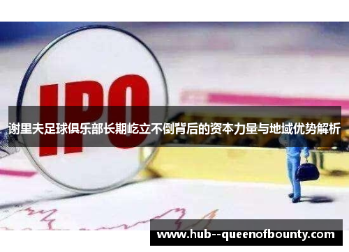 谢里夫足球俱乐部长期屹立不倒背后的资本力量与地域优势解析 谢里夫足球俱乐部长期屹立不倒背后的资本力量与地域优势解析