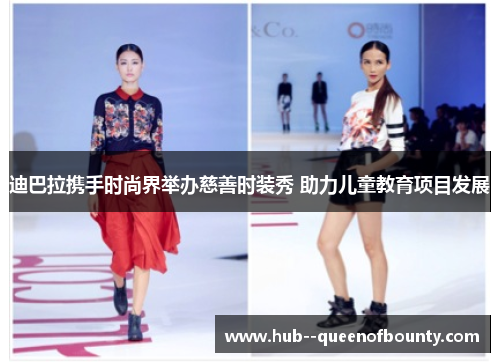 迪巴拉携手时尚界举办慈善时装秀 助力儿童教育项目发展 迪巴拉携手时尚界举办慈善时装秀 助力儿童教育项目发展