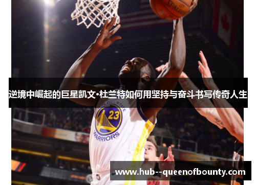 逆境中崛起的巨星凯文·杜兰特如何用坚持与奋斗书写传奇人生