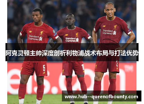阿克灵顿主帅深度剖析利物浦战术布局与打法优势 阿克灵顿主帅深度剖析利物浦战术布局与打法优势