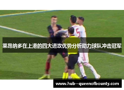 莱昂纳多在上港的四大进攻优势分析助力球队冲击冠军