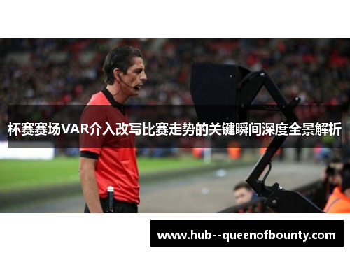 杯赛赛场VAR介入改写比赛走势的关键瞬间深度全景解析 杯赛赛场VAR介入改写比赛走势的关键瞬间深度全景解析