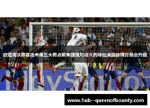 欧冠淘汰赛客场来袭五大看点聚焦强强对话火药味拉满巅峰博弈悬念升级 欧冠淘汰赛客场来袭五大看点聚焦强强对话火药味拉满巅峰博弈悬念升级