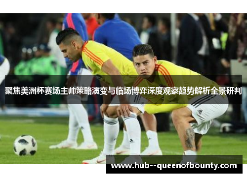 聚焦美洲杯赛场主帅策略演变与临场博弈深度观察趋势解析全景研判 聚焦美洲杯赛场主帅策略演变与临场博弈深度观察趋势解析全景研判