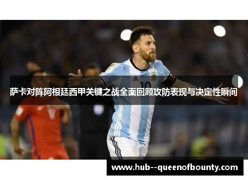 萨卡对阵阿根廷西甲关键之战全面回顾攻防表现与决定性瞬间 萨卡对阵阿根廷西甲关键之战全面回顾攻防表现与决定性瞬间