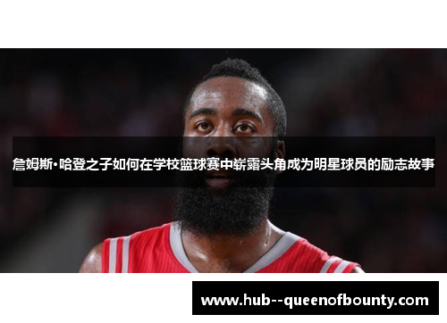 詹姆斯·哈登之子如何在学校篮球赛中崭露头角成为明星球员的励志故事 詹姆斯·哈登之子如何在学校篮球赛中崭露头角成为明星球员的励志故事