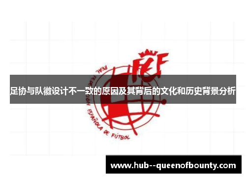 足协与队徽设计不一致的原因及其背后的文化和历史背景分析 足协与队徽设计不一致的原因及其背后的文化和历史背景分析