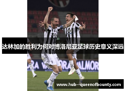 达林加的胜利为何对博洛尼亚足球历史意义深远 达林加的胜利为何对博洛尼亚足球历史意义深远