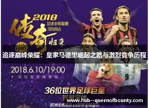 追逐巅峰荣耀:皇家马德里崛起之路与激烈竞争历程 追逐巅峰荣耀:皇家马德里崛起之路与激烈竞争历程