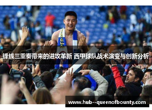 锋线三重奏带来的进攻革新 西甲球队战术演变与创新分析 锋线三重奏带来的进攻革新 西甲球队战术演变与创新分析