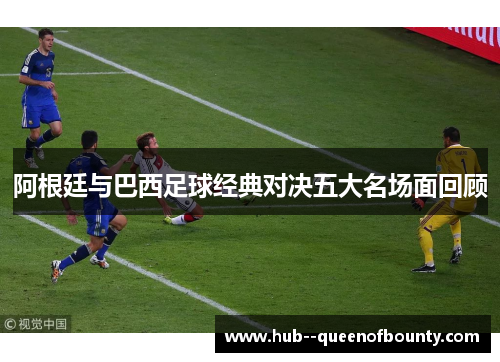 阿根廷与巴西足球经典对决五大名场面回顾