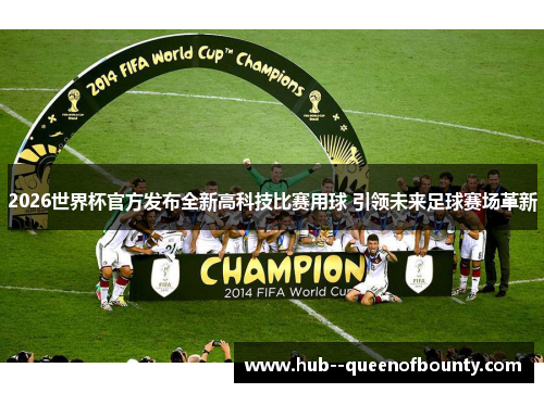 2026世界杯官方发布全新高科技比赛用球 引领未来足球赛场革新 2026世界杯官方发布全新高科技比赛用球 引领未来足球赛场革新