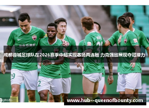 成都蓉城足球队在2026赛季中超实现客场两连胜 力克强敌展现夺冠潜力 成都蓉城足球队在2026赛季中超实现客场两连胜 力克强敌展现夺冠潜力