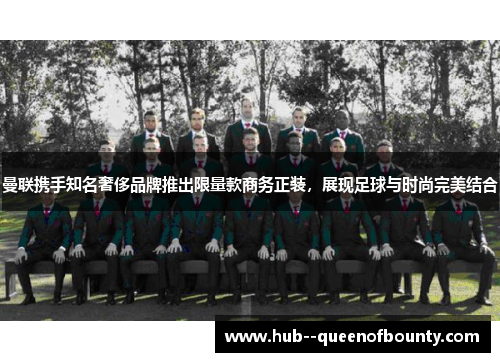 曼联携手知名奢侈品牌推出限量款商务正装，展现足球与时尚完美结合