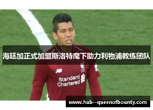 海廷加正式加盟斯洛特麾下助力利物浦教练团队