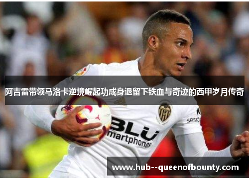 阿吉雷带领马洛卡逆境崛起功成身退留下铁血与奇迹的西甲岁月传奇