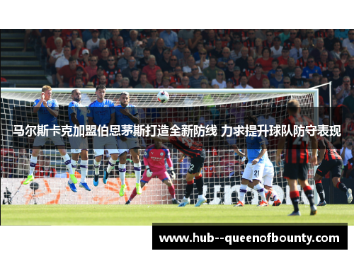 马尔斯卡克加盟伯恩茅斯打造全新防线 力求提升球队防守表现