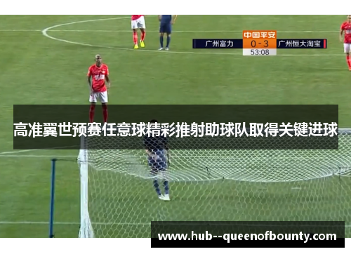 高准翼世预赛任意球精彩推射助球队取得关键进球