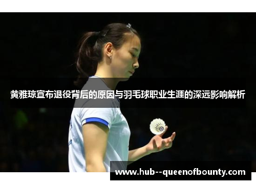 黄雅琼宣布退役背后的原因与羽毛球职业生涯的深远影响解析
