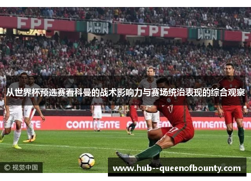 从世界杯预选赛看科曼的战术影响力与赛场统治表现的综合观察