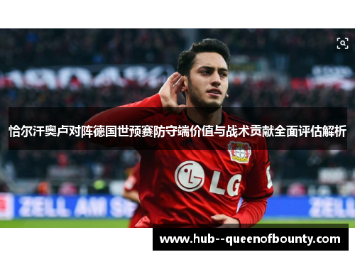 恰尔汗奥卢对阵德国世预赛防守端价值与战术贡献全面评估解析