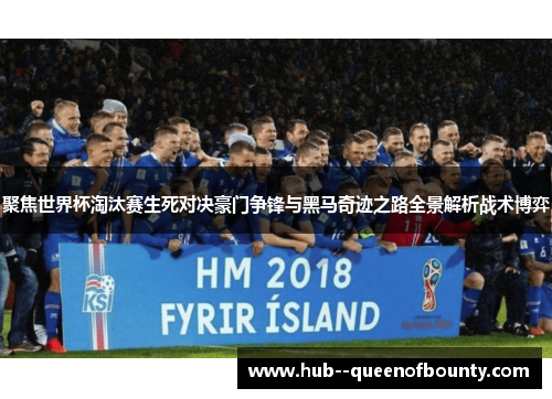 聚焦世界杯淘汰赛生死对决豪门争锋与黑马奇迹之路全景解析战术博弈 聚焦世界杯淘汰赛生死对决豪门争锋与黑马奇迹之路全景解析战术博弈