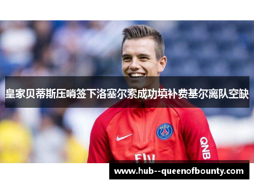 皇家贝蒂斯压哨签下洛塞尔索成功填补费基尔离队空缺 皇家贝蒂斯压哨签下洛塞尔索成功填补费基尔离队空缺
