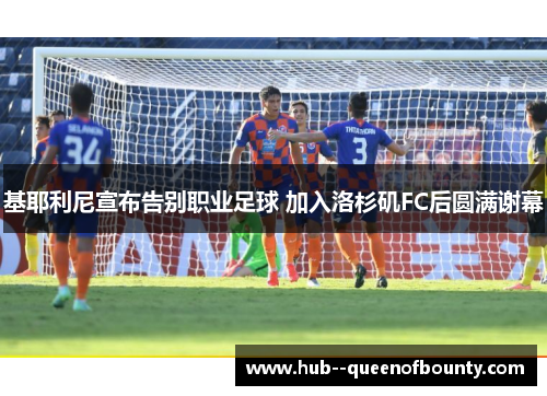 基耶利尼宣布告别职业足球 加入洛杉矶FC后圆满谢幕 基耶利尼宣布告别职业足球 加入洛杉矶FC后圆满谢幕