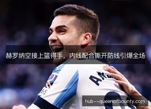 赫罗纳空接上篮得手，内线配合撕开防线引爆全场